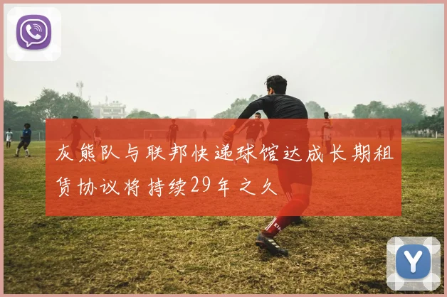 灰熊队与联邦快递球馆达成长期租赁协议将持续29年之久