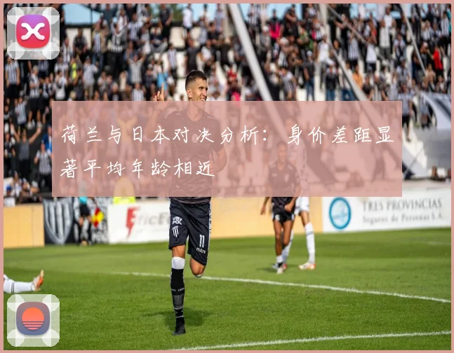 荷兰与日本对决分析：身价差距显著平均年龄相近