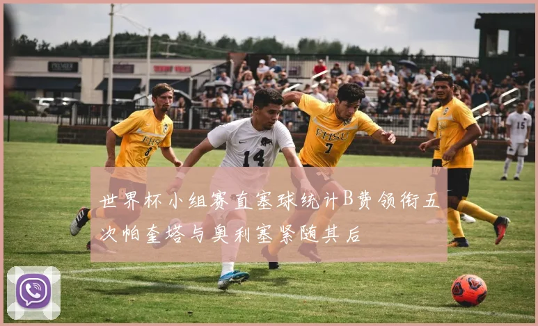 世界杯小组赛直塞球统计B费领衔五次帕奎塔与奥利塞紧随其后