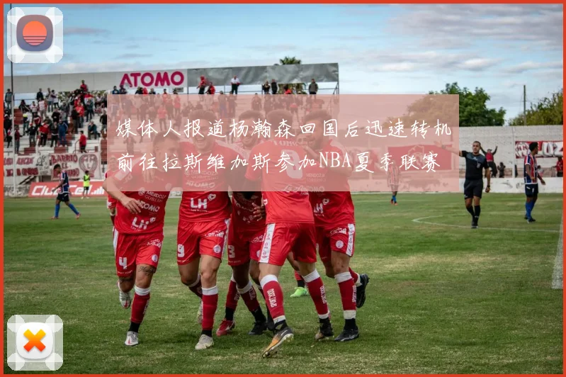 媒体人报道杨瀚森回国后迅速转机前往拉斯维加斯参加NBA夏季联赛