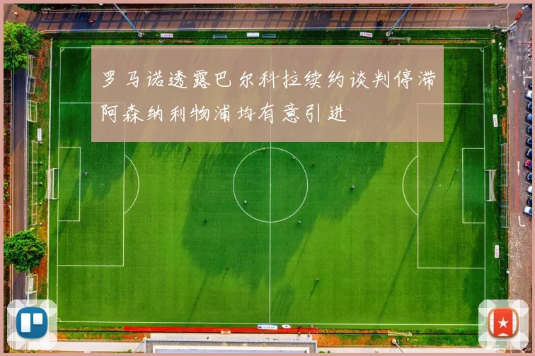 罗马诺透露巴尔科拉续约谈判停滞阿森纳利物浦均有意引进